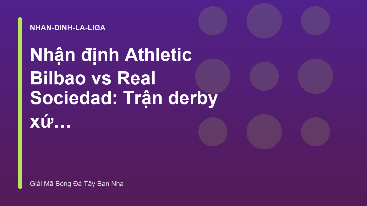 Nhận định Athletic Bilbao vs Real Sociedad: Trận derby xứ Basque nảy lửa - Giải Mã Bóng Đá Tây Ban Nha