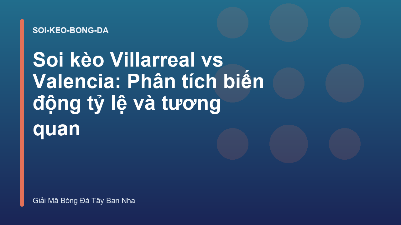 Soi kèo Villarreal vs Valencia: Phân tích biến động tỷ lệ và tương quan